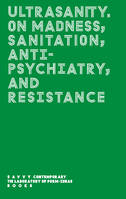 Ultrasanity, On Madness, Sanitation, Antipsychiatry, and Resistance