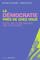 La Démocratie près de chez vous. Pour une 6e république des territoires, pour une 6e République des territoires