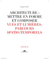 10, Architecture: Mettre en forme et composer - volume 10 Vues et lumières parcours spatio-temporels