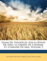 Essais De Theodicée, Sur La Bonté De Dieu, La Liberté De L'homme, Et L'origine De Mal, Volume 2