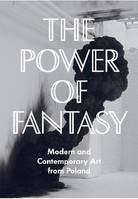 The Power of Fantasy: Modern and Contemporary Art from Poland /anglais