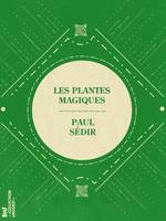 Les Plantes magiques, botanique occulte, constitution secrète des végétaux, vertus des simples, médecine hermétique, philtres, onguents, breuvages magiques, teintures, arcanes, élixirs spagyriques