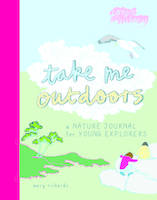 TAKE ME OUTDOORS A NATURE JOURNAL FOR YOUNG EXPLORERS