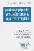 Problèmes de préparation à l'agrégation de mathématiques., 3, Problèmes de préparation à l'Agrégation de Mathématiques 3 - Analyse - Séries, séries entières, séries de fonctions, séries, séries de fonctions, séries entières