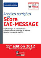 Annales corrigées du Score IAE-Message, 15e éd., Sujets corrigés de 5 sessions 2011 - Conseils pratiques pour bien se préparer - Liste des centres d'écrits 2012