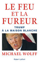 Le feu et la fureur ,  Trump à la Maison Blanche