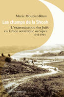 LES CHAMPS DE LA SHOAH - L'EXTERMINATION DES JUIFS EN UNION SOVIETIQUE OCCUPEE. 1941-1944, L'extermination des Juifs en Union soviétique occupée. 1941-1944