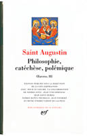 Oeuvres / saint Augustin., III, Œuvres, III : Philosophie, catéchèse, polémique