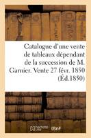 Catalogue d'une vente de tableaux anciens et modernes, dépendant de la succession de M. Garnier. Vente 27 févr. 1850