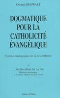 Dogmatique pour la catholicité évangélique., V, L'affirmation de la foi, Dogmatique pour la catholicité évangélique, système mystagogique de la foi chrétienne