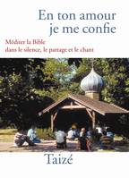 En ton amour je me confie : Méditer la Bible dans le silence le partage et le chant, méditer la Bible dans le silence, le partage et le chant