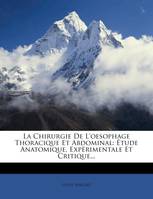 La Chirurgie de L'Oesophage Thoracique Et Abdominal, Etude Anatomique, Experimentale Et Critique...