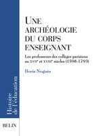 UNE ARCHEOLOGIE DU CORPS ENSEIGNANT, les professeurs des collèges parisiens aux XVIIe et XVIIIe siècles, 1598-1793