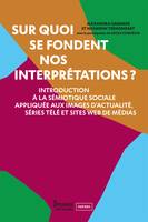 Sur quoi se fondent nos interprétations ?, Introduction à la sémiotique sociale appliquée aux images d’actualité, séries télé et sites web de médias