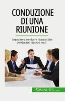 Conduzione di una riunione, Imparare a condurre riunioni che producano risultati reali