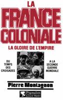 La France coloniale (Tome 1) - La gloire de l'Empire, du temps des croisades à la seconde guerre mondiale