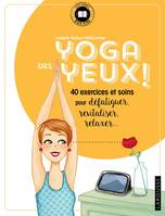 Yoga des yeux ! / 40 exercices et soins pour défatiguer, apaiser, relaxer, 40 exercices et soins pour défatiguer, apaiser, relaxer...