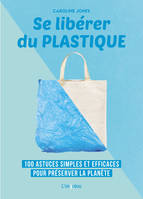 SE LIBERER DU PLASTIQUE, 100 astuces simples et efficaces pour préserver la planète