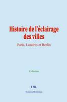 Histoire de l’éclairage des villes, Paris, Londres et Berlin