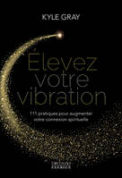 Élevez votre vibration, 111 pratiques pour augmenter votre connexion spirituelle