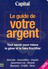 Le guide de votre argent capital. Tout savoir pour mieux le gérer et le faire fructifier, tout savoir pour mieux le gérer et le faire fructifier