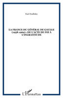 LA FRANCE DU GÉNÉRAL DE GAULLE (1958-1969) : DE L'ACTE DE FOI À L'INGRATITUDE, 1958-1969, de l'acte de foi à l'ingratitude