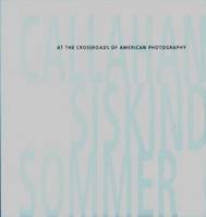 Callahan, Siskind, Sommer : At the Crossroads of American Photography /anglais