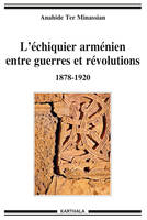 L'échiquier arménien entre guerres et révolutions - 1878-1920