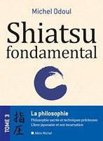 Shiatsu fondamental - tome 3, La philosophie sacrées et les techniques précieuses - Lâme japonaise et son incarnation