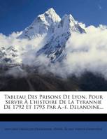 Tableau Des Prisons De Lyon, Pour Servir À L'histoire De La Tyrannie De 1792 Et 1793 Par A.-f. De...