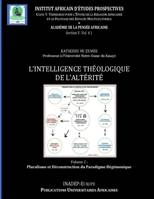 Intelligence Théologique de l 'Altérité, Volume I  : Contribution à la Critique du Paradigme Hégémonique  dans le Dialogue des Religions