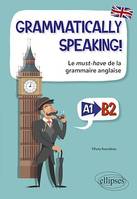 GRAMMATICALLY SPEAKING! Le must-have de la grammaire anglaise A1->B2