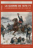 Les guides historiques Lamarque, La guerre de 1870-71, La guerre républicaine, 4sept. 1870 - 29 janv. 1871