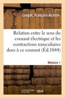 Sur la relation qui existe entre le sens du courant électrique, et les contractions musculaires dues à ce courant. Mémoire 1