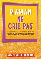 Maman ne crie pas, Manuel pratique sur la façon d'être écouté et de prévenir les crises de colère Oublier la colère et le stress. Appliquer la discipline positive pour éduquer et élever des enfants confiants