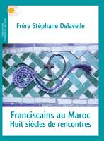 Franciscains au Maroc, Huit siècles de rencontres