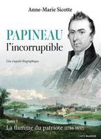 PAPINEAU L'INCORRUPTIBLE V 01 LA FLAMME DU PATRIOTE (1786-1832)
