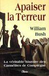 Apaiser la terreur. La véritable histoire des carmélites de Compiègne, le mystère de la vocation des seize carmélites de Compiègne guillotinées à Paris le 17 juillet 1794