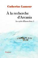 Quatre années sur Énora, 5, À la recherche d'Arcania, Le cycle d'Énora livre 5
