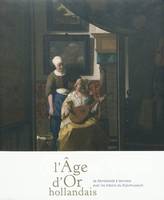 L'âge d'or hollandais / de Rembrandt à Vermeer ave, de Rembrandt à Vermeer avec les trésors du Rijksmuseum