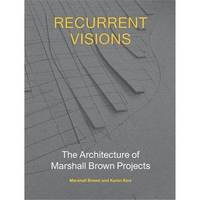 Recurrent Visions The Architecture of Marshall Brown Projects /anglais