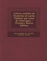 Lettres inédites de Choderlos de Laclos. Publiées par Louis de Chauvigny - Primary Source Edition