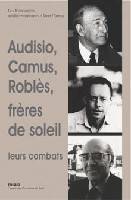 Audisio, Camus, Roblès, frères de soleil - leurs combats, leurs combats