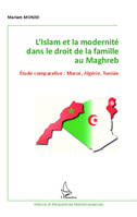 L'Islam et la modernité dans le droit de la famille au Maghreb, Etude comparative : Maroc, Algérie, Tunisie