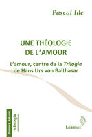 Une théologie de l'amour - L'amour, centre de la Trilogie de Hans Urs von Balthasar, l'amour, centre de la 