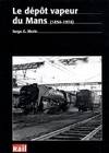 Le dépôt vapeur du Mans (1854-1974) / portrait d'un des plus importants dépôts de locomotives dans l, portrait de l'un des plus importants dépôts de locomotives dans l'Ouest de la France à l'époque de la vapeur