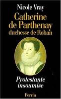 Catherine de Parthenay duchesse de Rohan - Protestante insoumise 1554-1631, protestante insoumise, 1554-1631