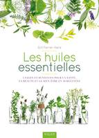 Les huiles essentielles, Usages et benefices pour la sante la beaute et le bien etre en 40 recettes