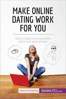 Make Online Dating Work for You, Tips to build a strong profile and meet great people