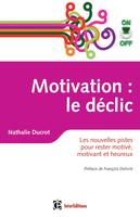 Motivation on/off : le déclic - Les nouvelles pistes pour rester motivé, motivant et heureux, Les nouvelles pistes pour rester motivé, motivant et heureux